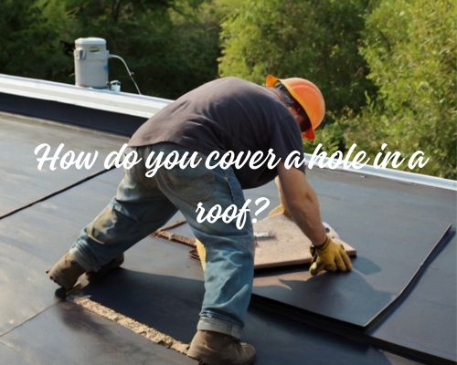 man repairing and covering roof hole